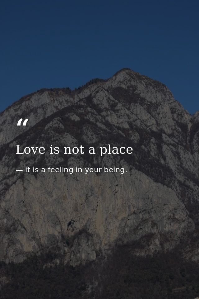 Love is not a place — it is a feeling in your being.