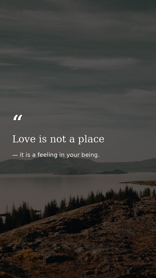 Love is not a place — it is a feeling in your being.