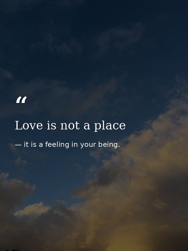 Love is not a place — it is a feeling in your being.