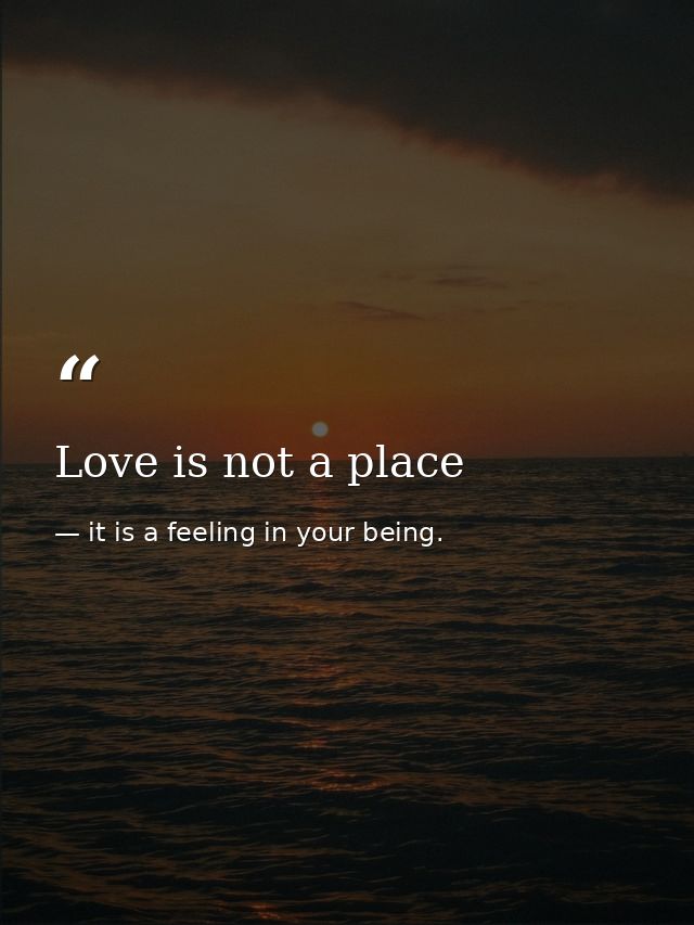 Love is not a place — it is a feeling in your being.