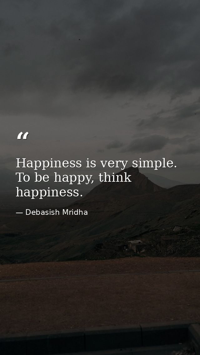 Happiness is very simple. To be happy, think happiness. — Debasish Mridha
