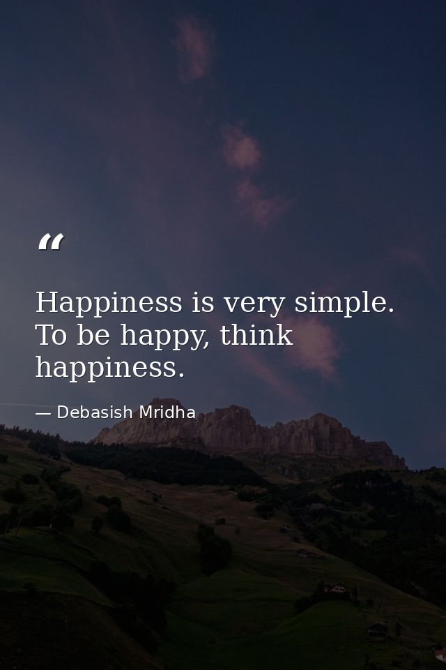 Happiness is very simple. To be happy, think happiness. — Debasish Mridha