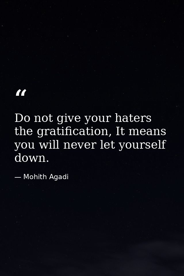 Do not give your haters the gratification, It means you will never let yourself down. — Mohith Agadi