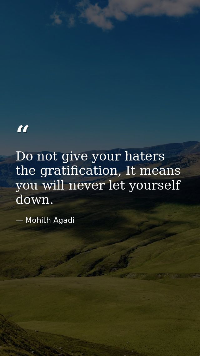 Do not give your haters the gratification, It means you will never let yourself down. — Mohith Agadi