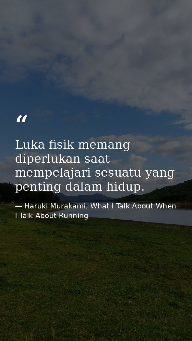 Luka fisik memang diperlukan saat mempelajari sesuatu yang penting dalam hidup. — Haruki Murakami, What I Talk About When I Talk About Running