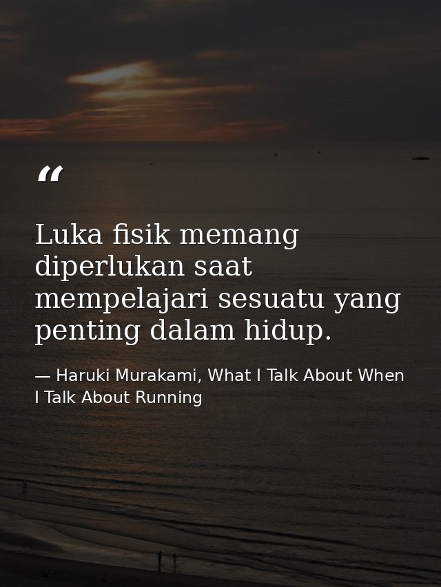 Luka fisik memang diperlukan saat mempelajari sesuatu yang penting dalam hidup. — Haruki Murakami, What I Talk About When I Talk About Running