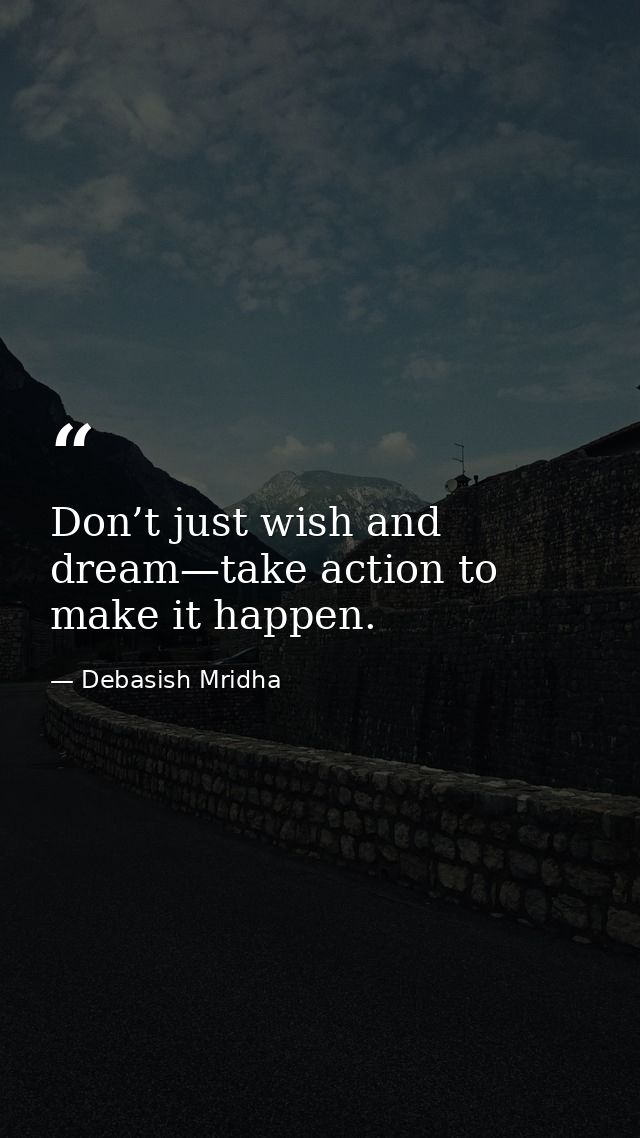 Don’t just wish and dream—take action to make it happen. — Debasish Mridha