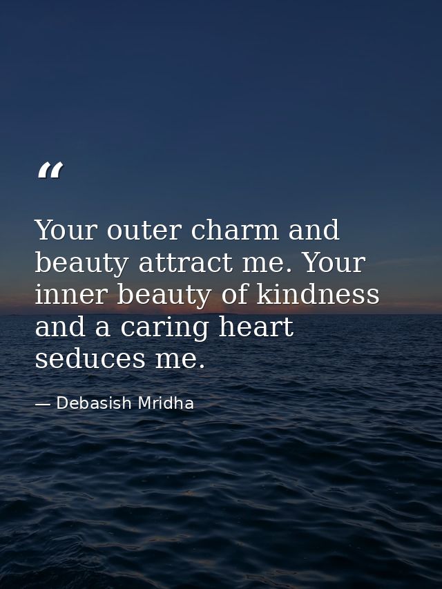 Your outer charm and beauty attract me. Your inner beauty of kindness and a caring heart seduces me. — Debasish Mridha