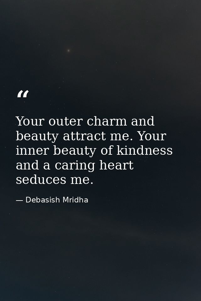 Your outer charm and beauty attract me. Your inner beauty of kindness and a caring heart seduces me. — Debasish Mridha