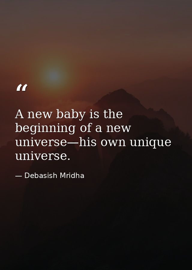 A new baby is the beginning of a new universe—his own unique universe. — Debasish Mridha