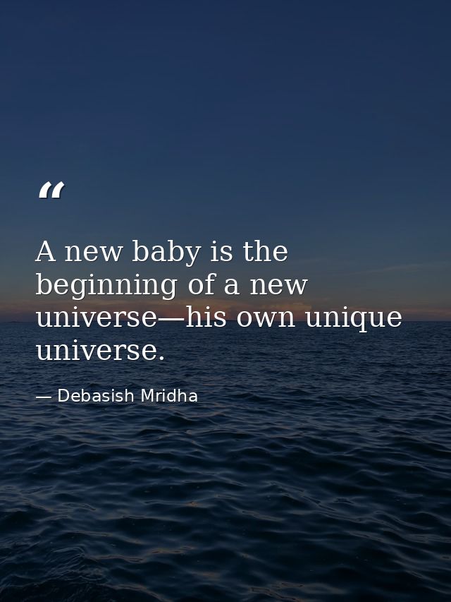 A new baby is the beginning of a new universe—his own unique universe. — Debasish Mridha
