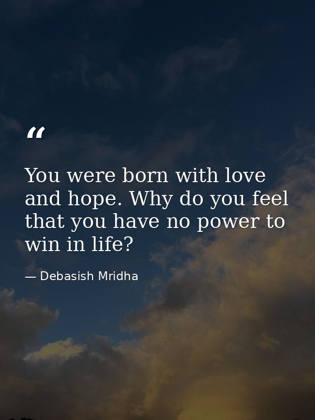You were born with love and hope. Why do you feel that you have no power to win in life? — Debasish Mridha