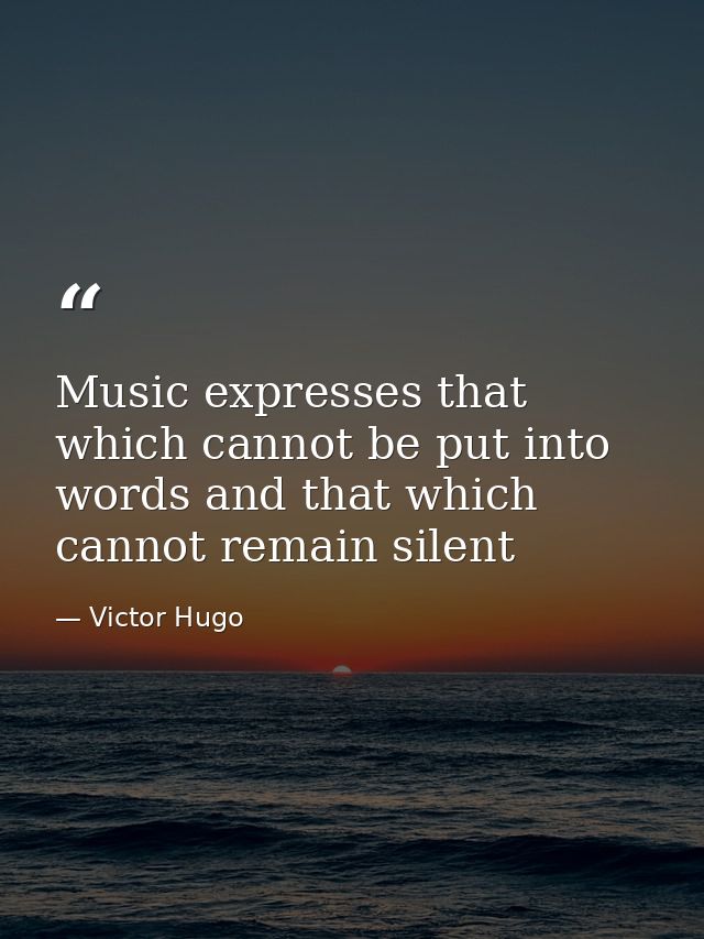 Music expresses that which cannot be put into words and that which cannot remain silent — Victor Hugo
