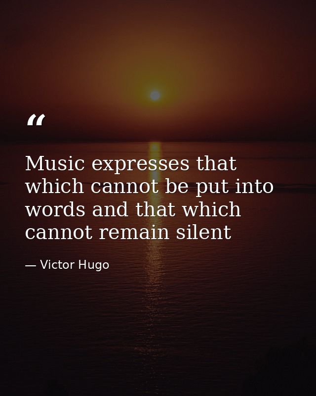 Music expresses that which cannot be put into words and that which cannot remain silent — Victor Hugo