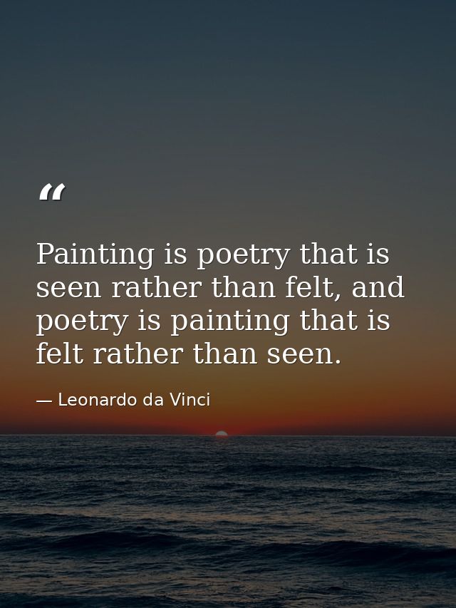 Painting is poetry that is seen rather than felt, and poetry is painting that is felt rather than seen. — Leonardo da Vinci
