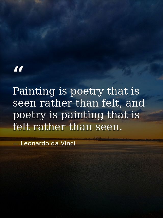 Painting is poetry that is seen rather than felt, and poetry is painting that is felt rather than seen. — Leonardo da Vinci