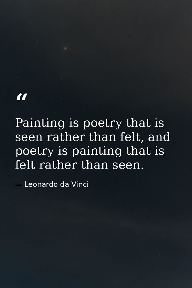 Painting is poetry that is seen rather than felt, and poetry is painting that is felt rather than seen. — Leonardo da Vinci