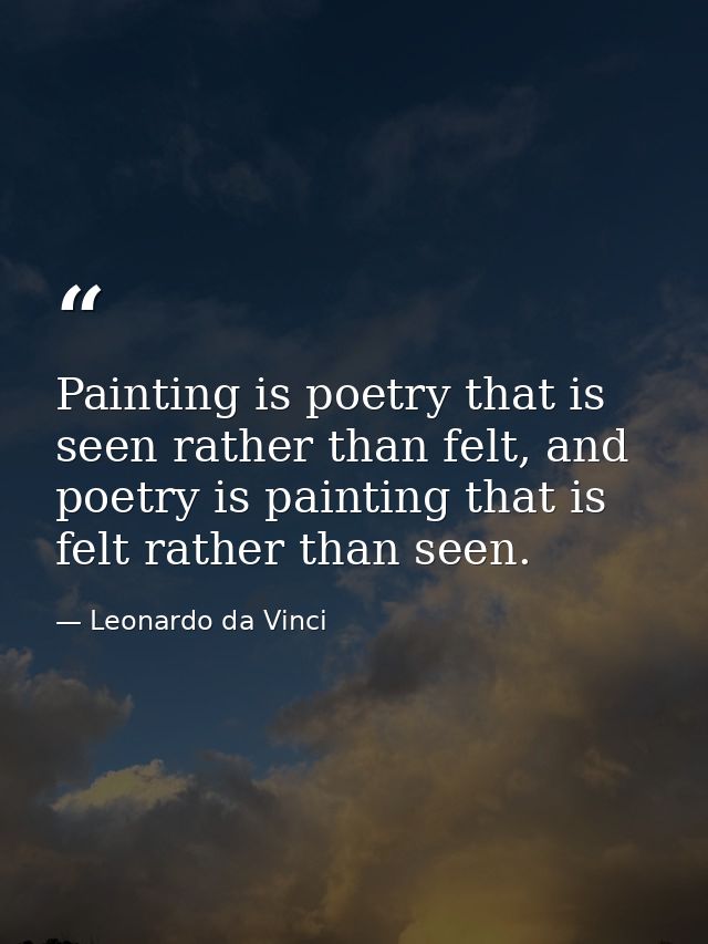Painting is poetry that is seen rather than felt, and poetry is painting that is felt rather than seen. — Leonardo da Vinci