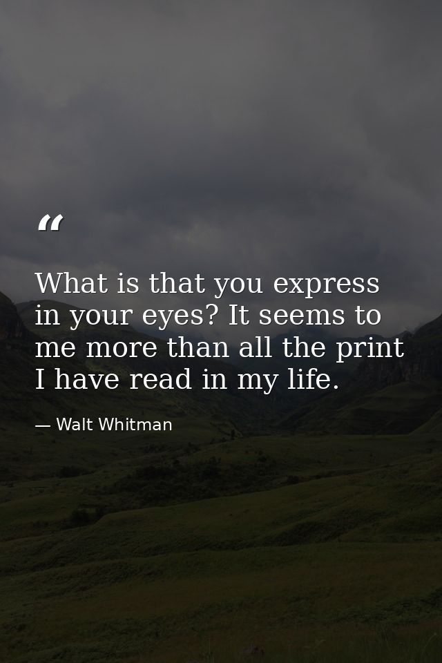 What is that you express in your eyes? It seems to me more than all the print I have read in my life. — Walt Whitman