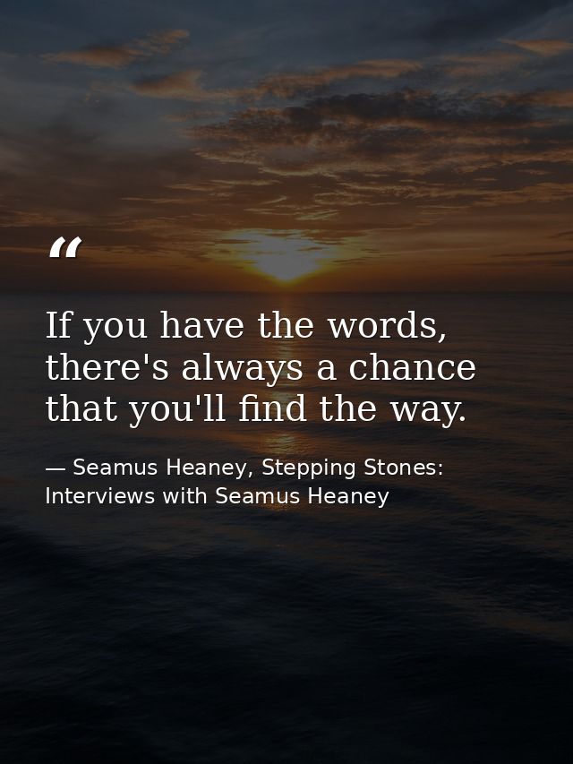 If you have the words, there's always a chance that you'll find the way. — Seamus Heaney, Stepping Stones: Interviews with Seamus Heaney
