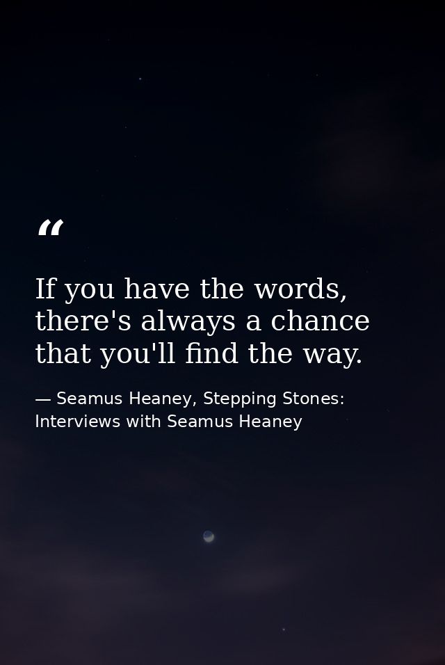 If you have the words, there's always a chance that you'll find the way. — Seamus Heaney, Stepping Stones: Interviews with Seamus Heaney