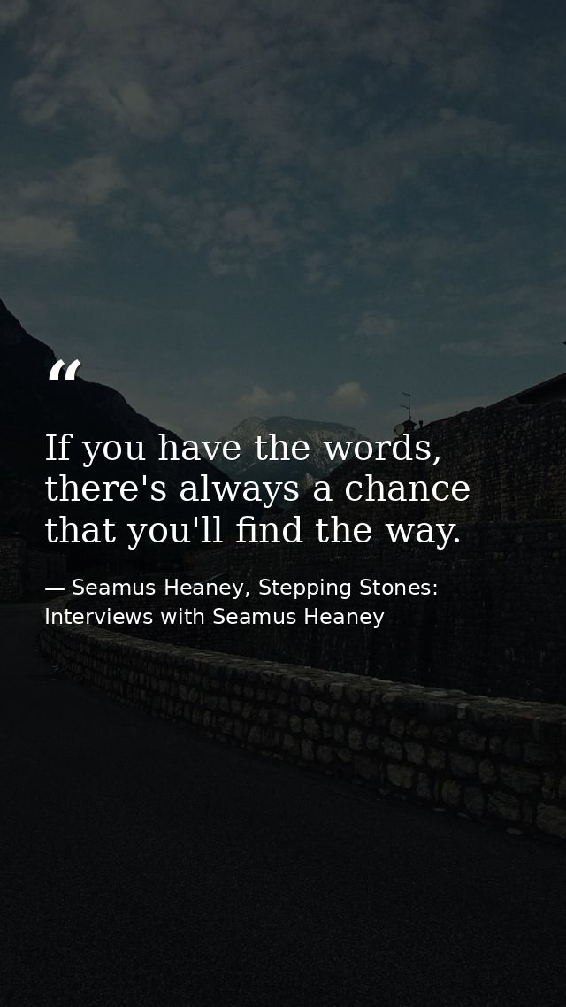 If you have the words, there's always a chance that you'll find the way. — Seamus Heaney, Stepping Stones: Interviews with Seamus Heaney