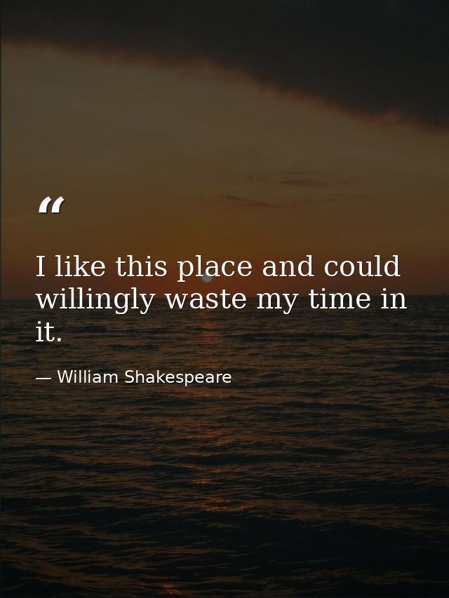 I like this place and could willingly waste my time in it. — William Shakespeare