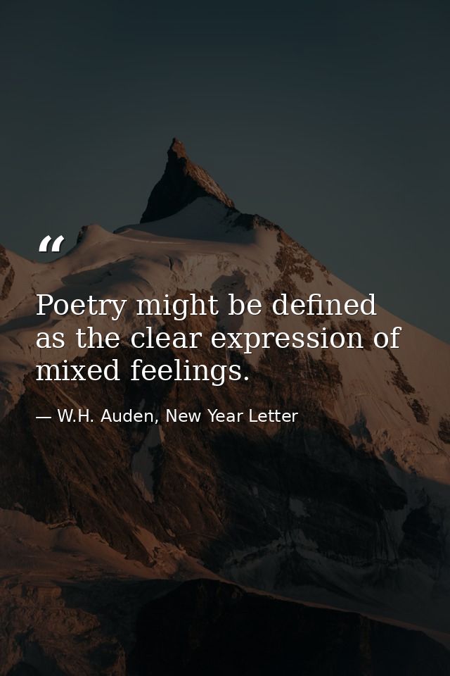 Poetry might be defined as the clear expression of mixed feelings. — W.H. Auden, New Year Letter