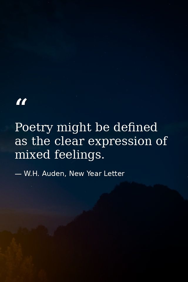 Poetry might be defined as the clear expression of mixed feelings. — W.H. Auden, New Year Letter