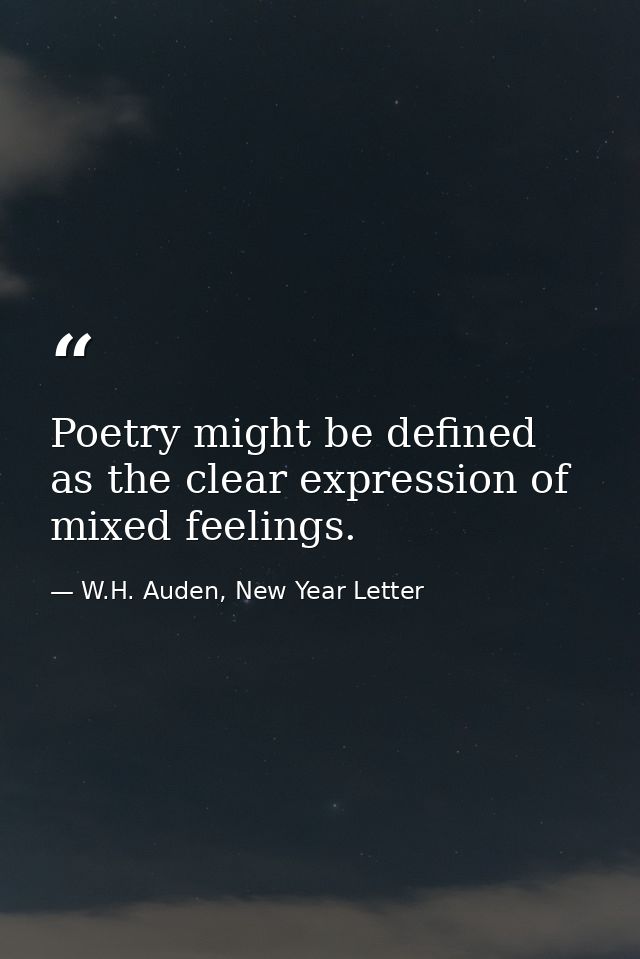 Poetry might be defined as the clear expression of mixed feelings. — W.H. Auden, New Year Letter