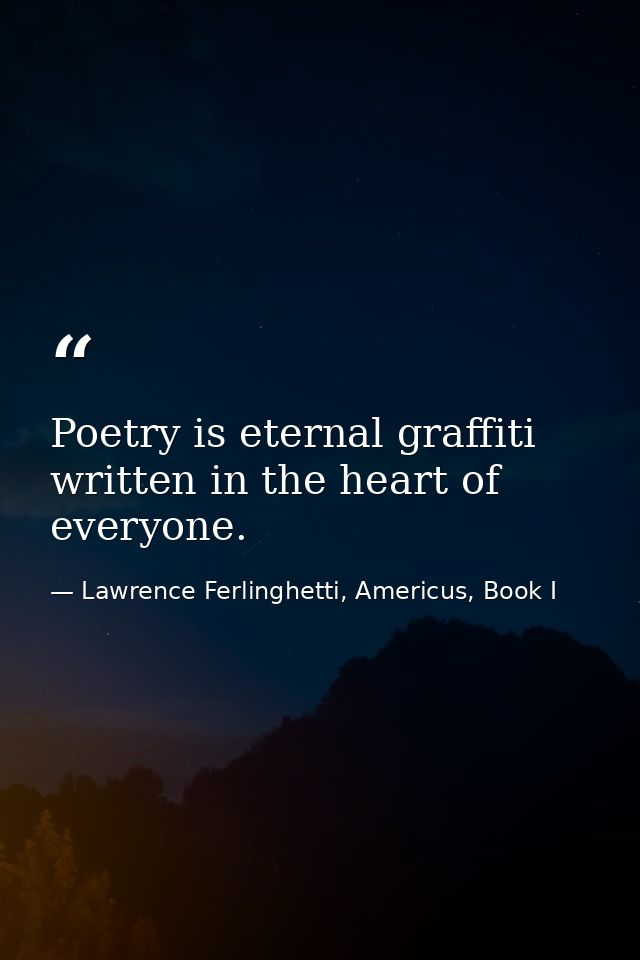 Poetry is eternal graffiti written in the heart of everyone. — Lawrence Ferlinghetti, Americus, Book I