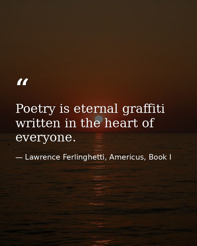 Poetry is eternal graffiti written in the heart of everyone. — Lawrence Ferlinghetti, Americus, Book I