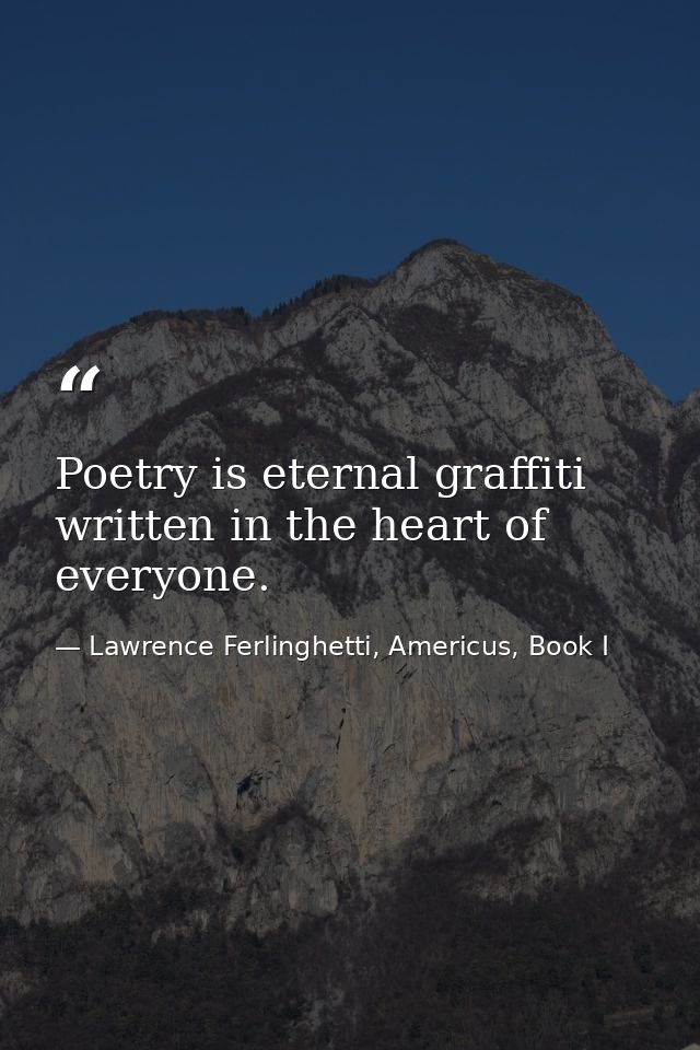 Poetry is eternal graffiti written in the heart of everyone. — Lawrence Ferlinghetti, Americus, Book I