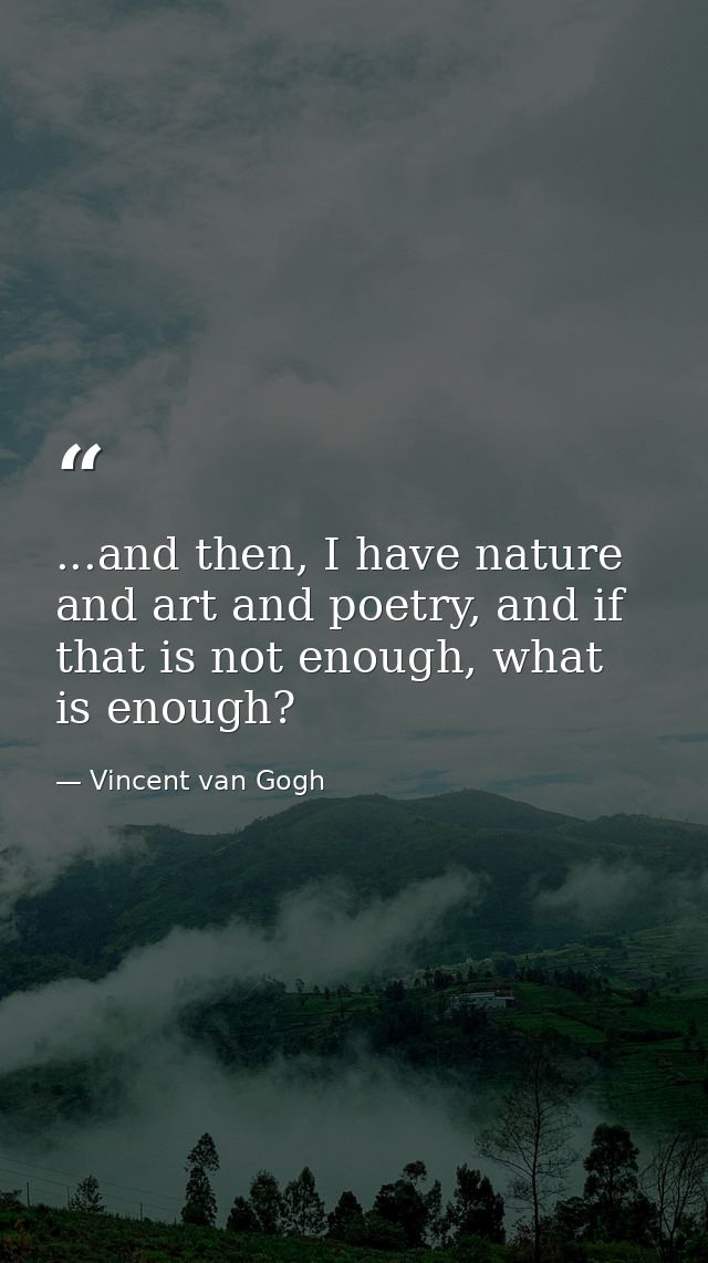 ...and then, I have nature and art and poetry, and if that is not enough, what is enough? — Vincent van Gogh