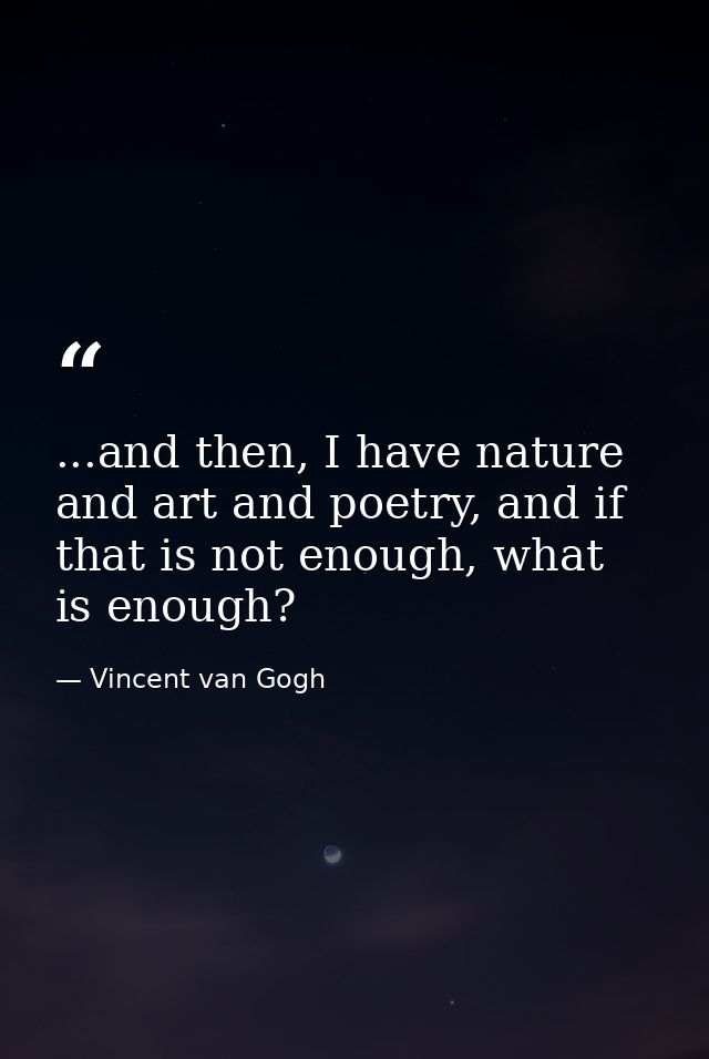 ...and then, I have nature and art and poetry, and if that is not enough, what is enough? — Vincent van Gogh
