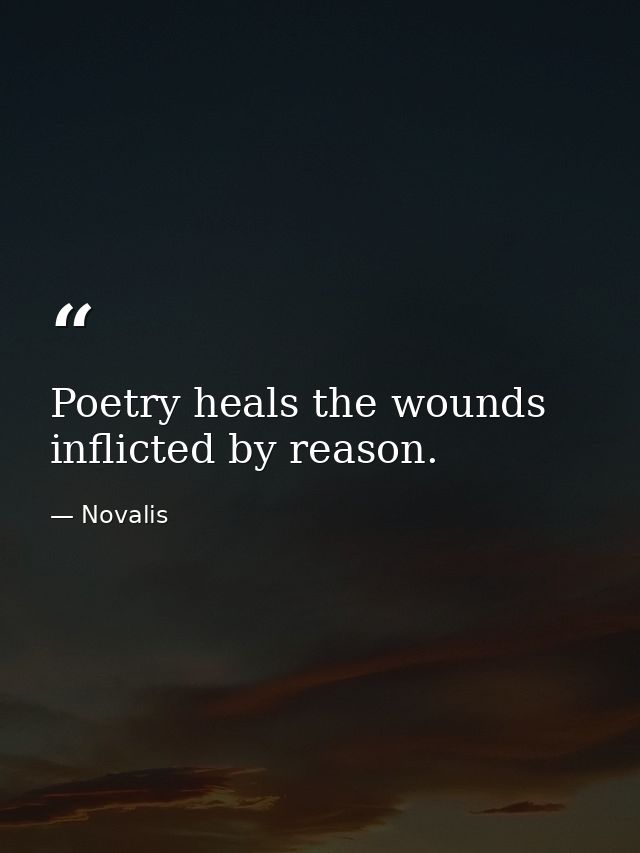 Poetry heals the wounds inflicted by reason. — Novalis