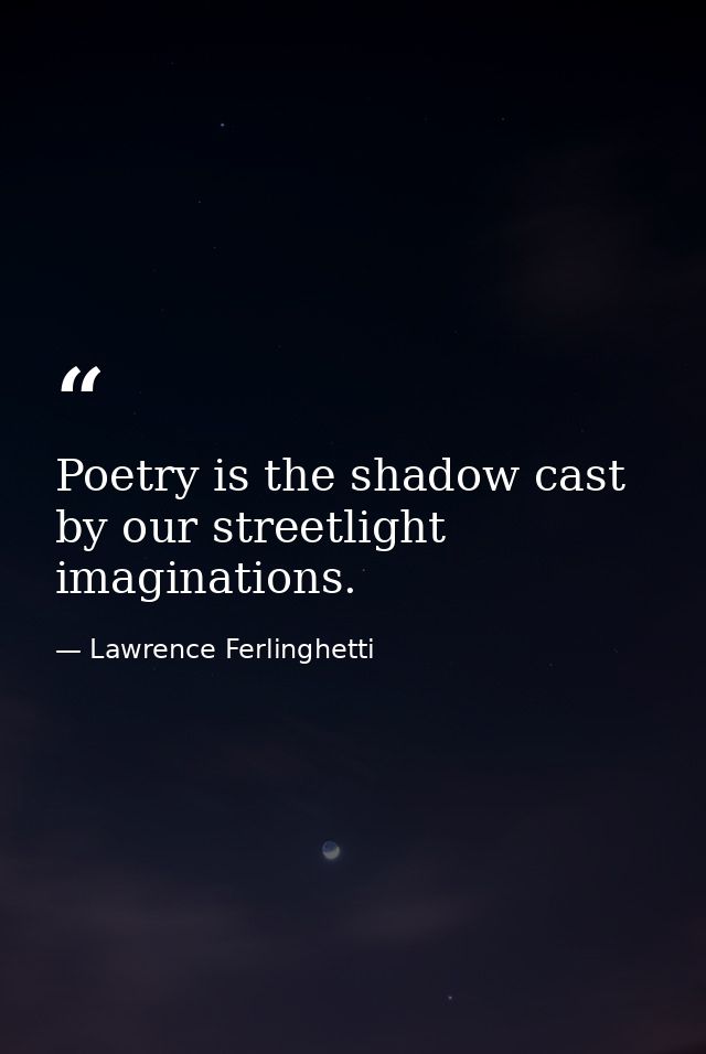 Poetry is the shadow cast by our streetlight imaginations. — Lawrence Ferlinghetti