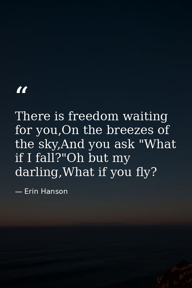 There is freedom waiting for you,On the breezes of the sky,And you ask "What if I fall?"Oh but my darling,What if you fl — Erin Hanson