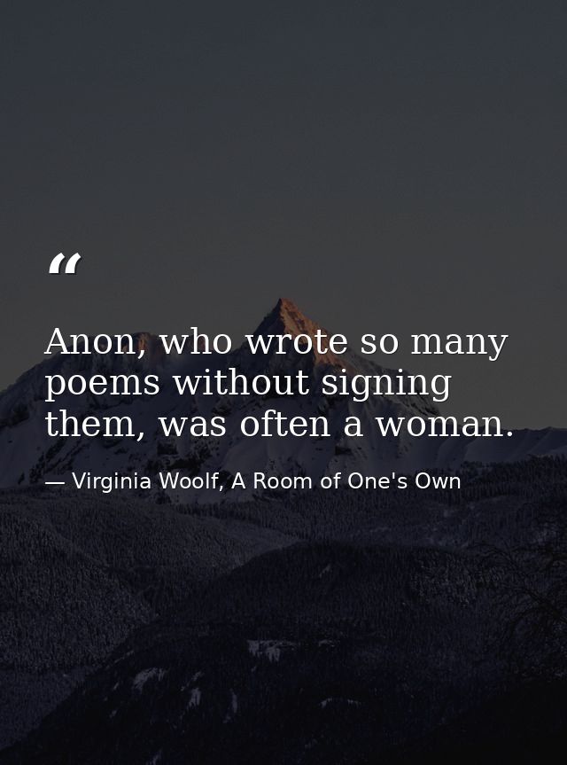 Anon, who wrote so many poems without signing them, was often a woman. — Virginia Woolf, A Room of One's Own