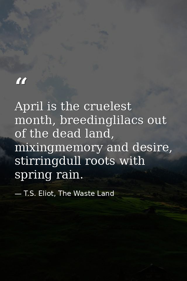 April is the cruelest month, breedinglilacs out of the dead land, mixingmemory and desire, stirringdull roots with sprin — T.S. Eliot, The Waste Land