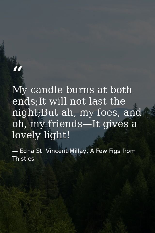 My candle burns at both ends;It will not last the night;But ah, my foes, and oh, my friends—It gives a lovely light! — Edna St. Vincent Millay, A Few Figs from Thistles