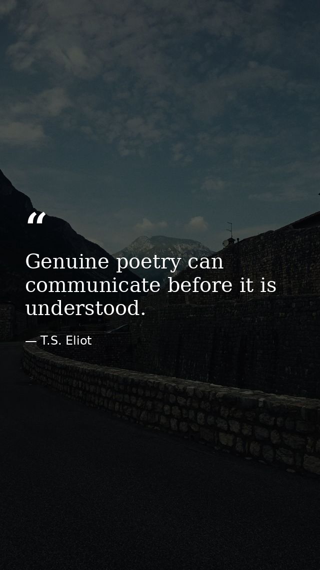 Genuine poetry can communicate before it is understood. — T.S. Eliot