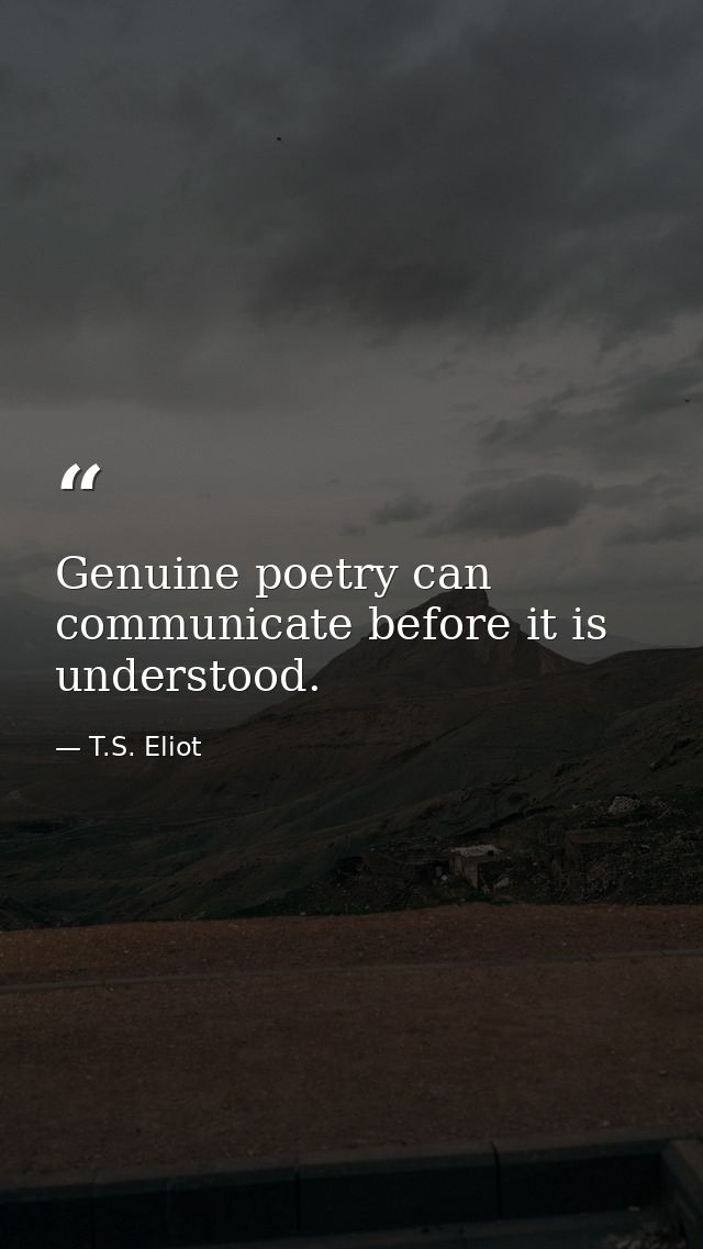 Genuine poetry can communicate before it is understood. — T.S. Eliot
