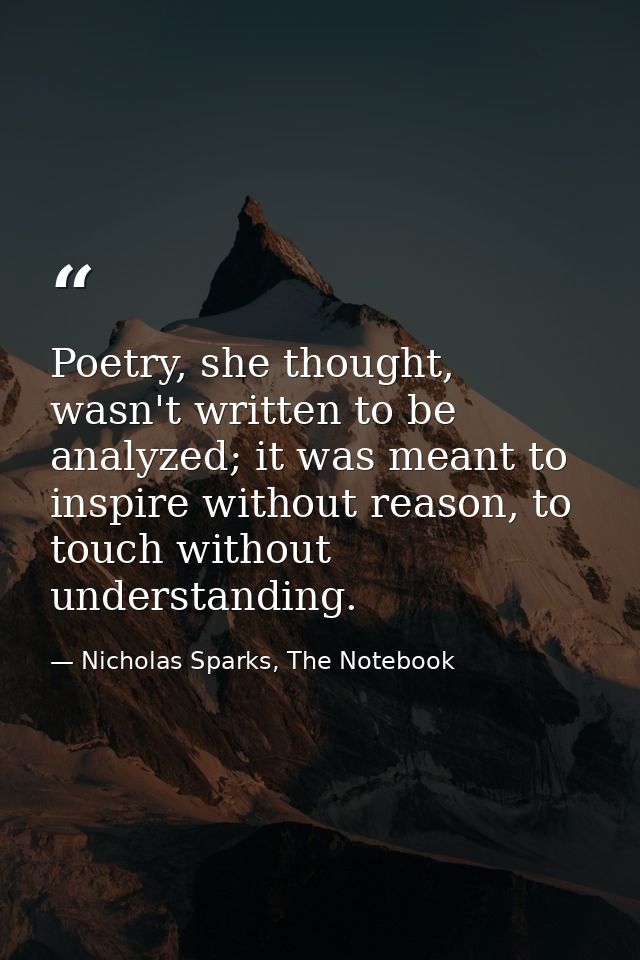 Poetry, she thought, wasn't written to be analyzed; it was meant to inspire without reason, to touch without understandi — Nicholas Sparks, The Notebook