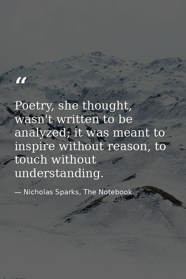 Poetry, she thought, wasn't written to be analyzed; it was meant to inspire without reason, to touch without understandi — Nicholas Sparks, The Notebook