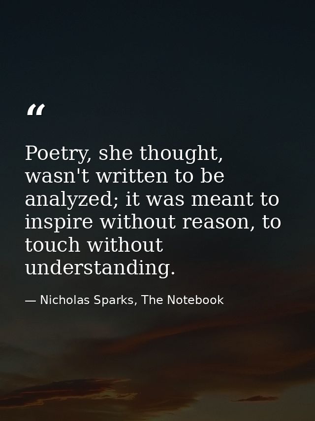 Poetry, she thought, wasn't written to be analyzed; it was meant to inspire without reason, to touch without understandi — Nicholas Sparks, The Notebook