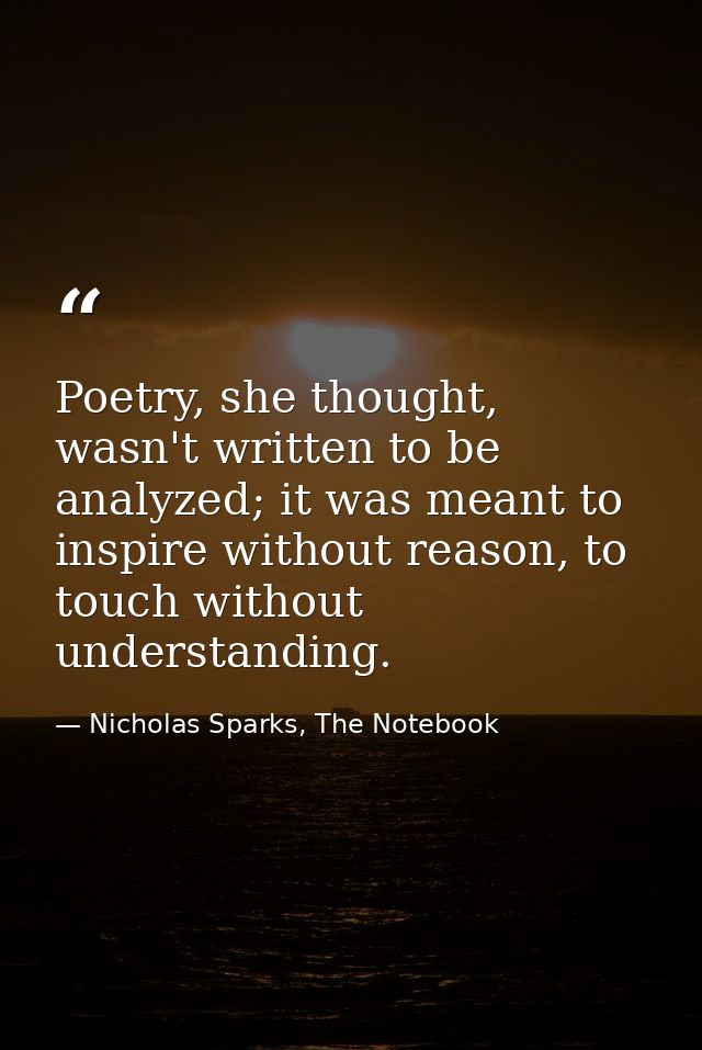 Poetry, she thought, wasn't written to be analyzed; it was meant to inspire without reason, to touch without understandi — Nicholas Sparks, The Notebook