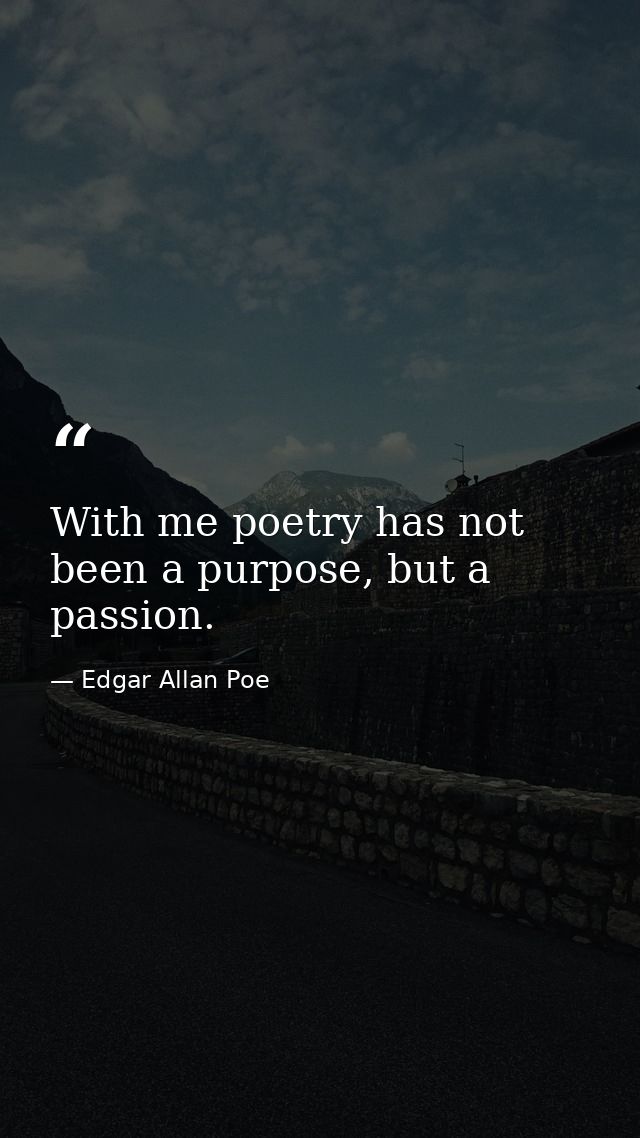 With me poetry has not been a purpose, but a passion. — Edgar Allan Poe