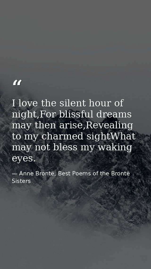 I love the silent hour of night,For blissful dreams may then arise,Revealing to my charmed sightWhat may not bless my wa — Anne Brontë, Best Poems of the Brontë Sisters