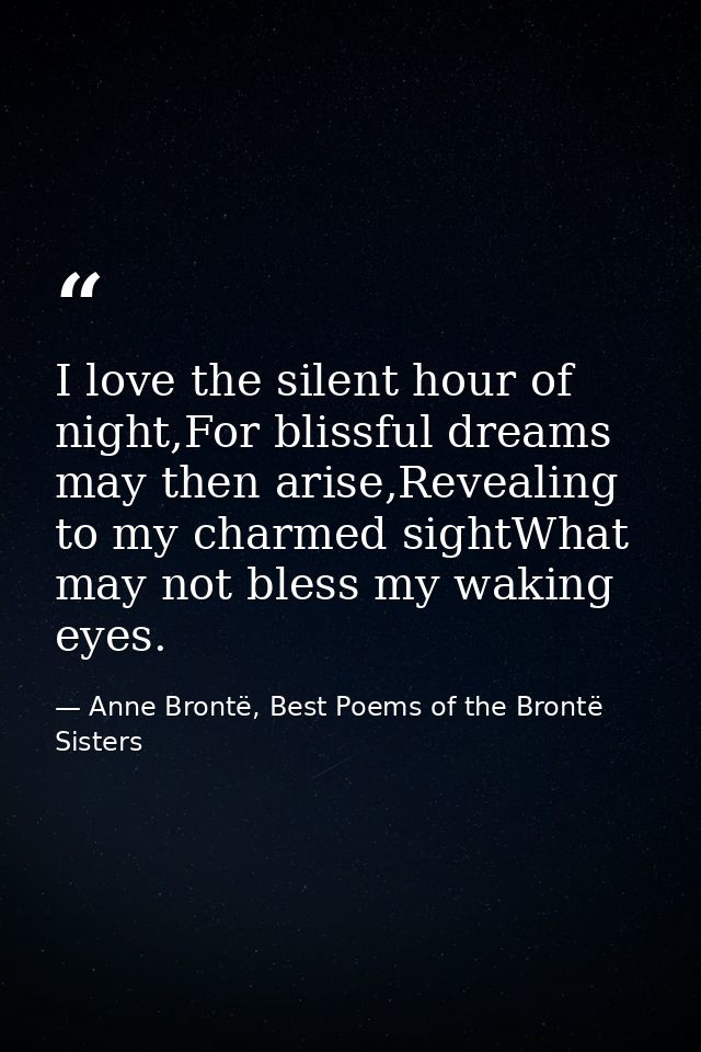 I love the silent hour of night,For blissful dreams may then arise,Revealing to my charmed sightWhat may not bless my wa — Anne Brontë, Best Poems of the Brontë Sisters
